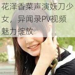 花泽香菜声演妖刀少女，异闻录PV视频魅力绽放