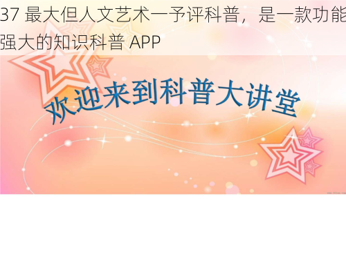 37 最大但人文艺术一予评科普，是一款功能强大的知识科普 APP