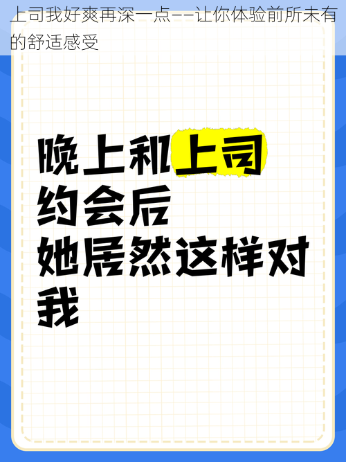 上司我好爽再深一点——让你体验前所未有的舒适感受