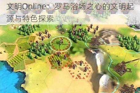 文明Online：罗马浴场之心的文明起源与特色探索