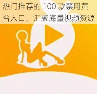 热门推荐的 100 款禁用黄台入口，汇聚海量视频资源