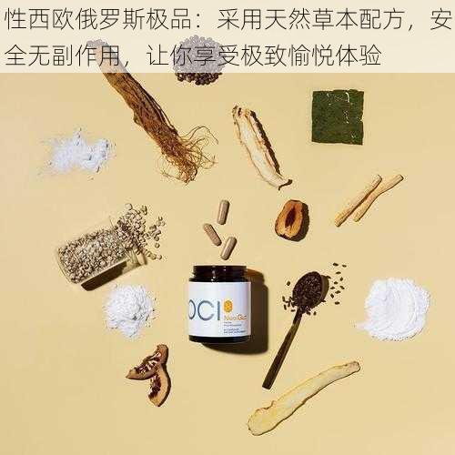 性西欧俄罗斯极品：采用天然草本配方，安全无副作用，让你享受极致愉悦体验