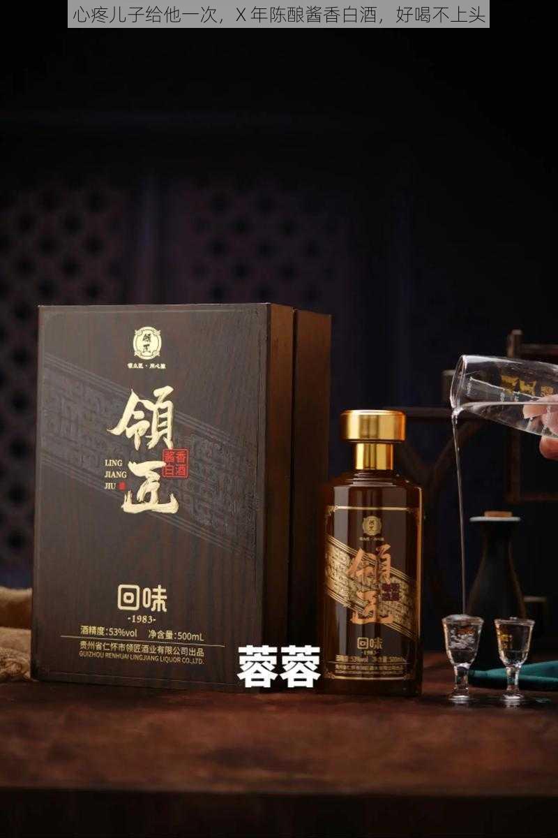 心疼儿子给他一次，X 年陈酿酱香白酒，好喝不上头