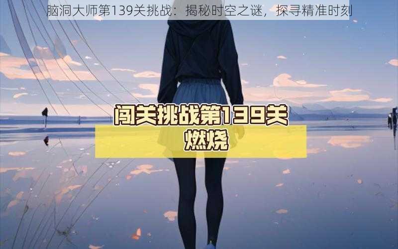 脑洞大师第139关挑战：揭秘时空之谜，探寻精准时刻