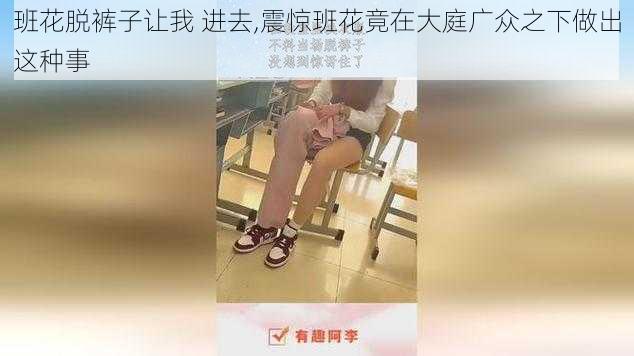 班花脱裤子让我 进去,震惊班花竟在大庭广众之下做出这种事