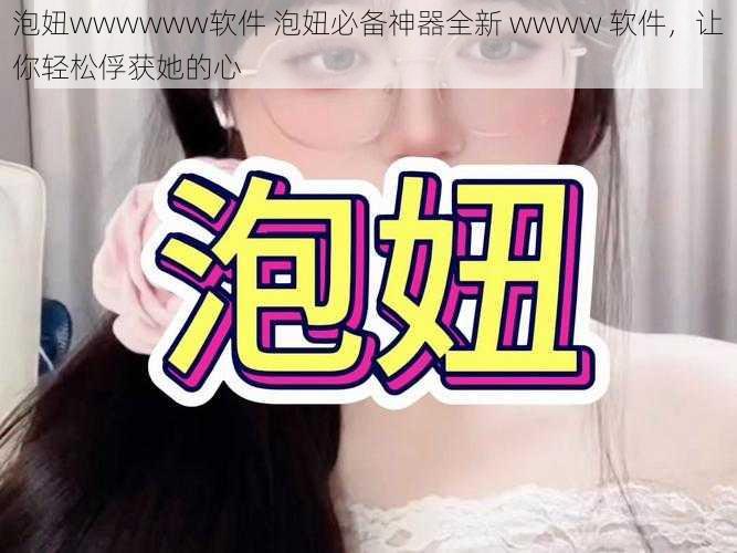 泡妞wwwwww软件 泡妞必备神器全新 wwww 软件，让你轻松俘获她的心