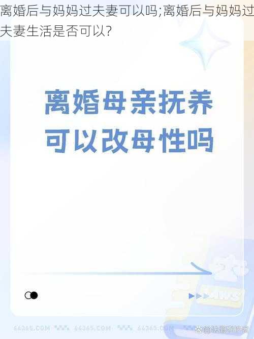 离婚后与妈妈过夫妻可以吗;离婚后与妈妈过夫妻生活是否可以？