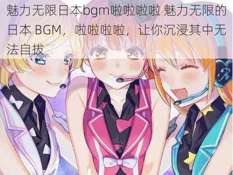 魅力无限日本bgm啦啦啦啦 魅力无限的日本 BGM，啦啦啦啦，让你沉浸其中无法自拔