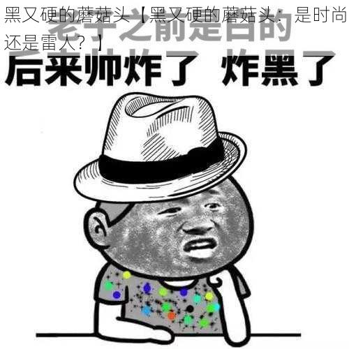 黑又硬的蘑菇头【黑又硬的蘑菇头：是时尚还是雷人？】