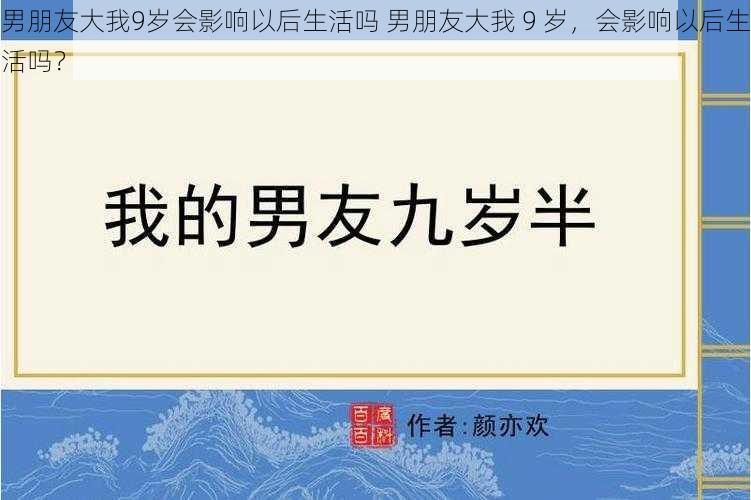 男朋友大我9岁会影响以后生活吗 男朋友大我 9 岁，会影响以后生活吗？