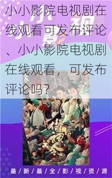 小小影院电视剧在线观看可发布评论、小小影院电视剧在线观看，可发布评论吗？