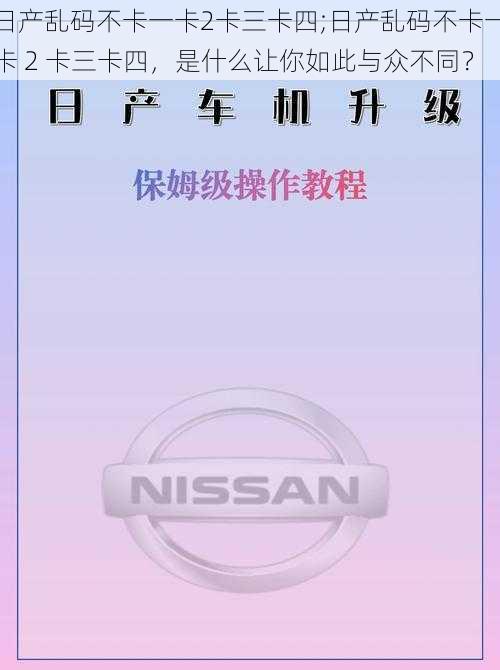 日产乱码不卡一卡2卡三卡四;日产乱码不卡一卡 2 卡三卡四，是什么让你如此与众不同？