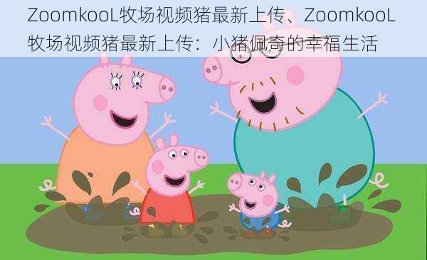 ZoomkooL牧场视频猪最新上传、ZoomkooL 牧场视频猪最新上传：小猪佩奇的幸福生活