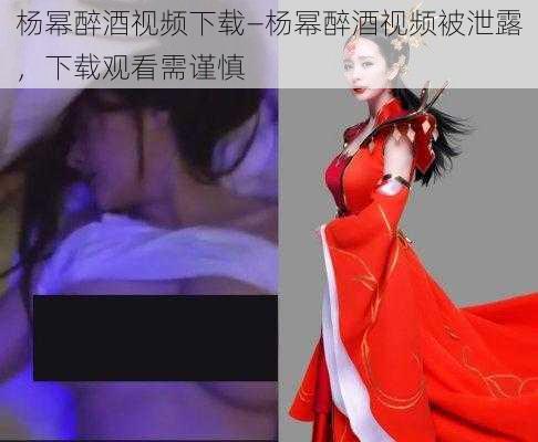 杨幂醉酒视频下载—杨幂醉酒视频被泄露，下载观看需谨慎