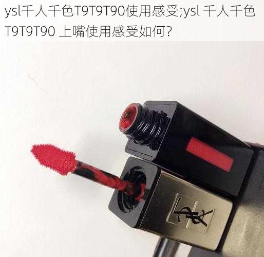 ysl千人千色T9T9T90使用感受;ysl 千人千色 T9T9T90 上嘴使用感受如何？