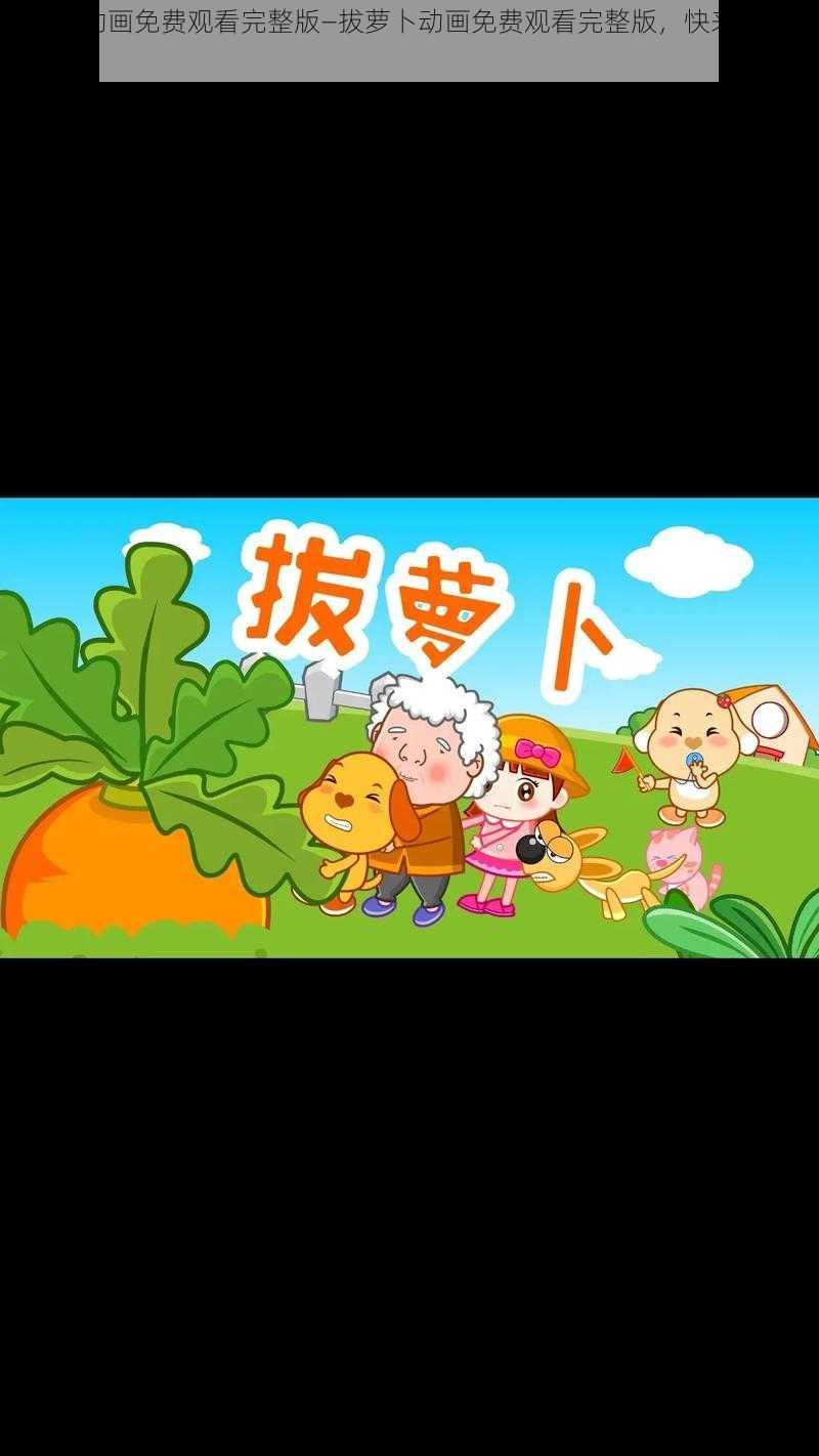 拔萝卜动画免费观看完整版—拔萝卜动画免费观看完整版，快来一起拔萝卜吧