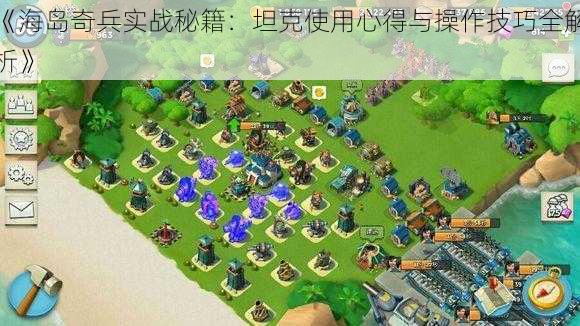 《海岛奇兵实战秘籍：坦克使用心得与操作技巧全解析》