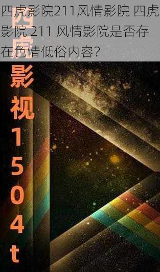 四虎影院211风情影院 四虎影院 211 风情影院是否存在色情低俗内容？