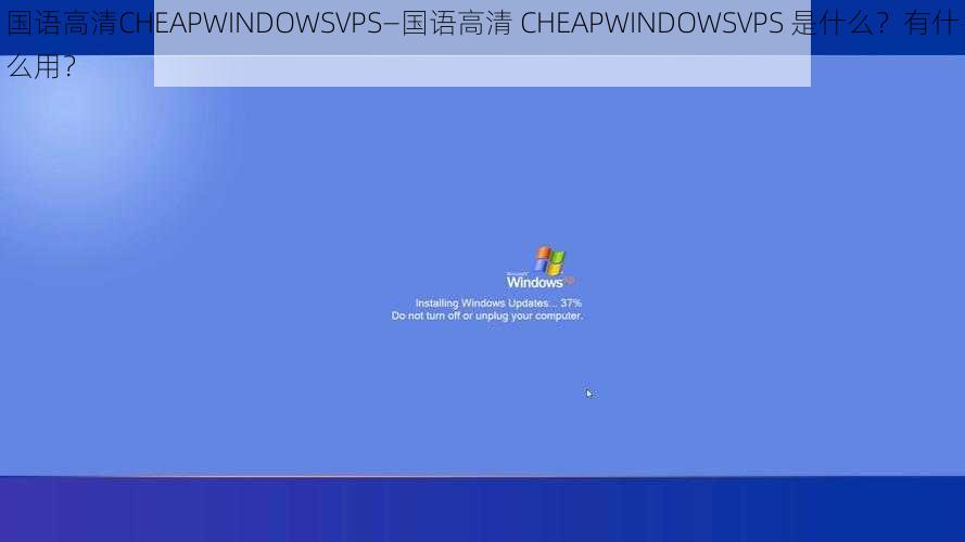 国语高清CHEAPWINDOWSVPS—国语高清 CHEAPWINDOWSVPS 是什么？有什么用？