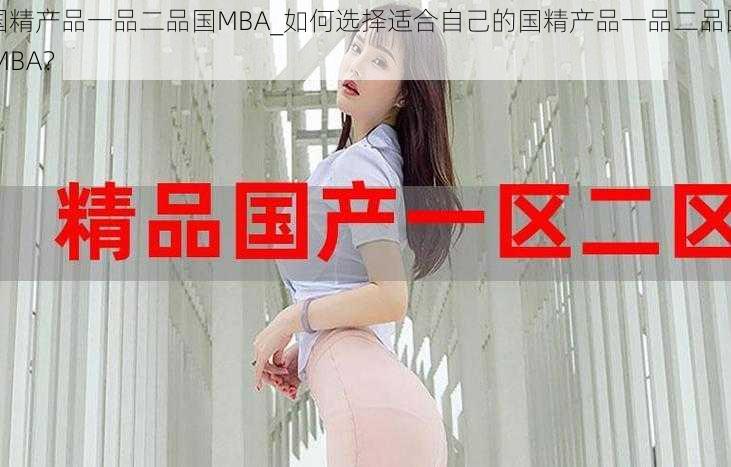 国精产品一品二品国MBA_如何选择适合自己的国精产品一品二品国 MBA？