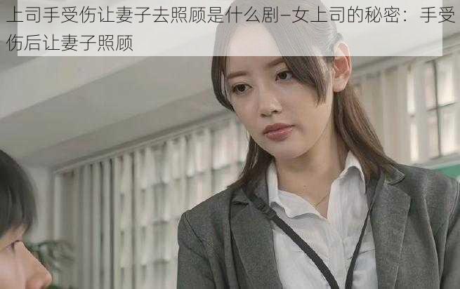 上司手受伤让妻子去照顾是什么剧—女上司的秘密：手受伤后让妻子照顾