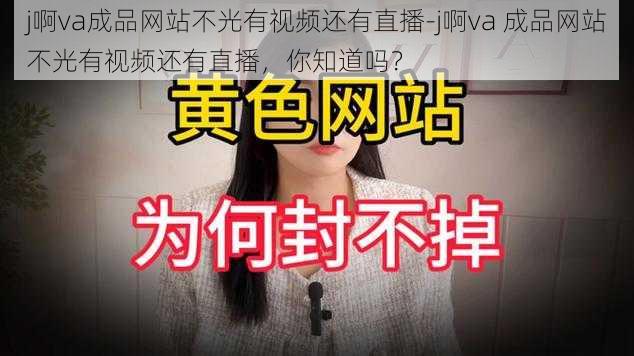 j啊va成品网站不光有视频还有直播-j啊va 成品网站不光有视频还有直播，你知道吗？