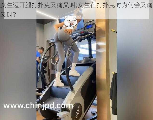 女生迈开腿打扑克又痛又叫;女生在打扑克时为何会又痛又叫？