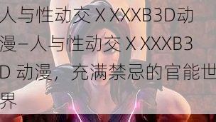 人与性动交ⅩXXXB3D动漫—人与性动交ⅩXXXB3D 动漫，充满禁忌的官能世界