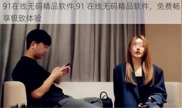 91在线无码精品软件,91 在线无码精品软件，免费畅享极致体验