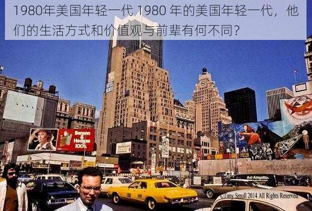 1980年美国年轻一代 1980 年的美国年轻一代，他们的生活方式和价值观与前辈有何不同？