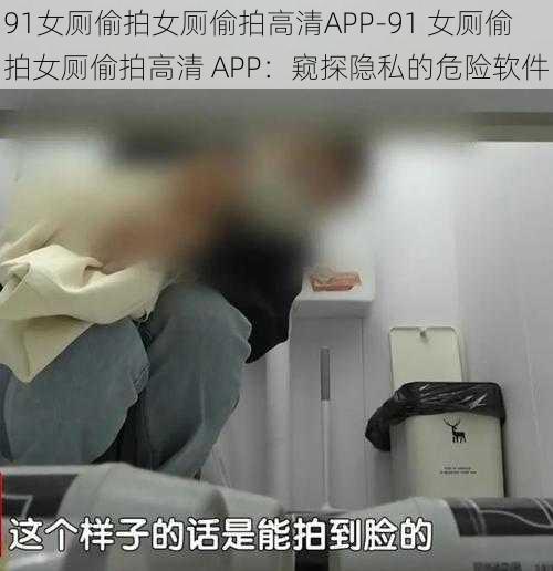 91女厕偷拍女厕偷拍高清APP-91 女厕偷拍女厕偷拍高清 APP：窥探隐私的危险软件