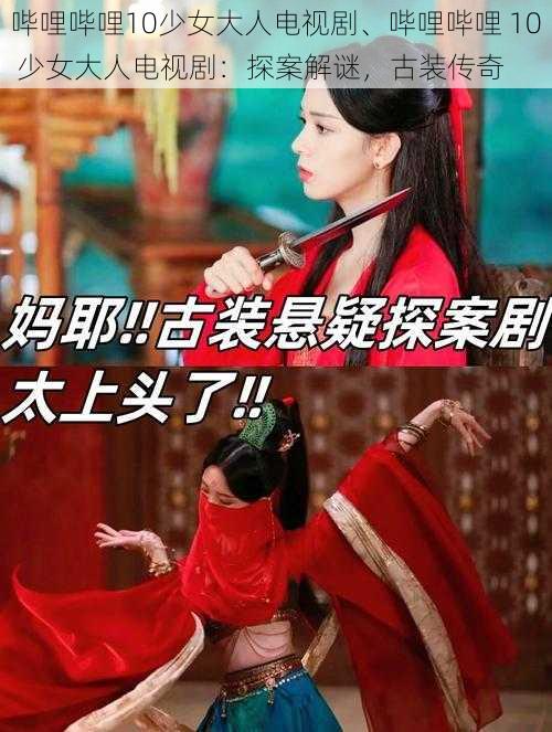 哔哩哔哩10少女大人电视剧、哔哩哔哩 10 少女大人电视剧：探案解谜，古装传奇