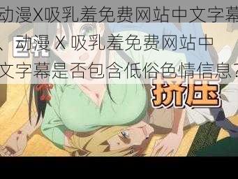 动漫X吸乳羞免费网站中文字幕、动漫 X 吸乳羞免费网站中文字幕是否包含低俗色情信息？