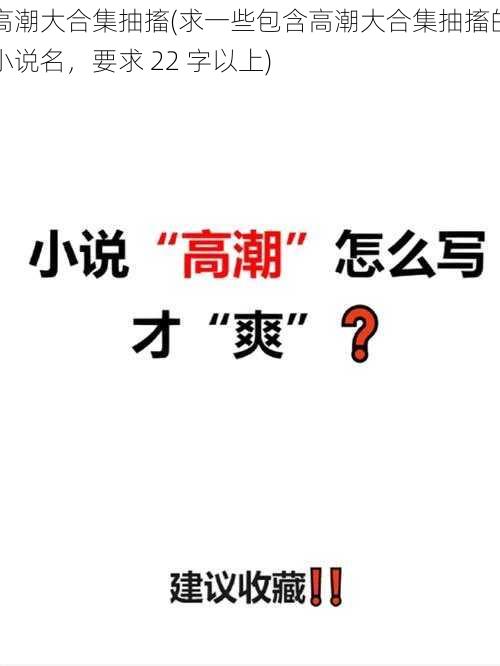 高潮大合集抽搐(求一些包含高潮大合集抽搐的小说名，要求 22 字以上)