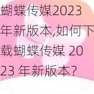 蝴蝶传媒2023年新版本,如何下载蝴蝶传媒 2023 年新版本？