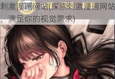 刺激漫画网站(探索刺激漫画网站，满足你的视觉需求)