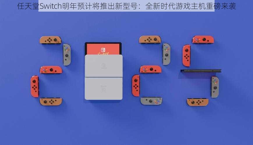 任天堂Switch明年预计将推出新型号：全新时代游戏主机重磅来袭