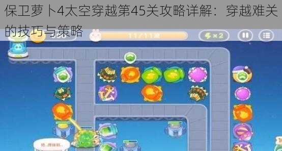 保卫萝卜4太空穿越第45关攻略详解：穿越难关的技巧与策略