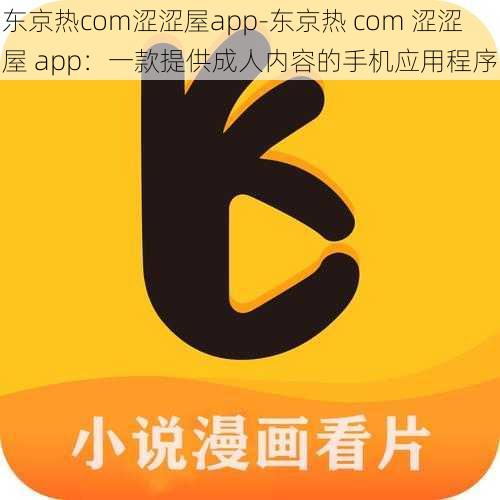 东京热com涩涩屋app-东京热 com 涩涩屋 app：一款提供成人内容的手机应用程序