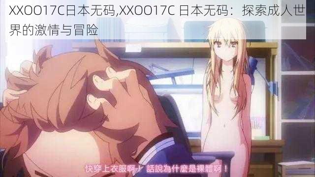 XXOO17C日本无码,XXOO17C 日本无码：探索成人世界的激情与冒险