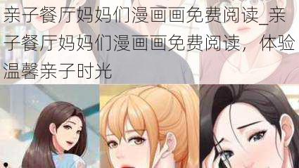 亲子餐厅妈妈们漫画画免费阅读_亲子餐厅妈妈们漫画画免费阅读，体验温馨亲子时光