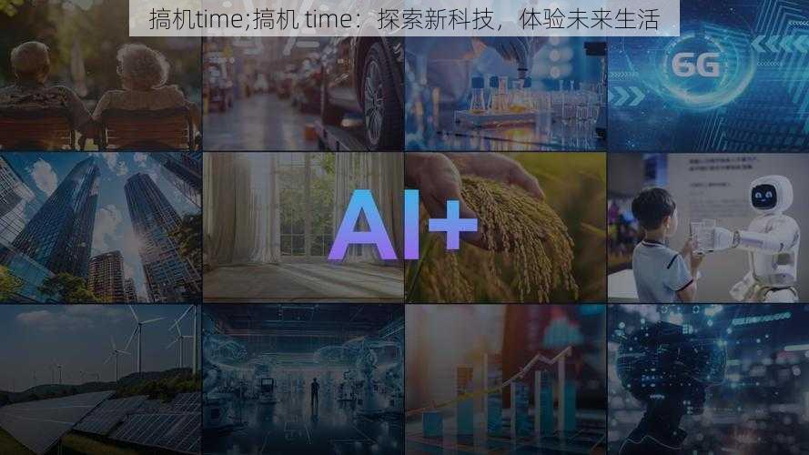 搞机time;搞机 time：探索新科技，体验未来生活