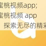 蜜桃视频app;蜜桃视频 app：探索无尽的精彩