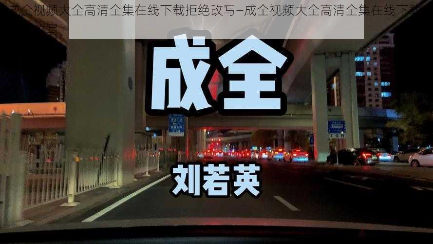 成全视频大全高清全集在线下载拒绝改写—成全视频大全高清全集在线下载，拒绝改写