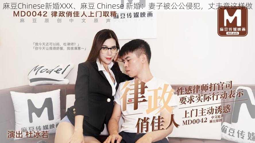 麻豆Chinese新婚XXX、麻豆 Chinese 新婚：妻子被公公侵犯，丈夫竟这样做