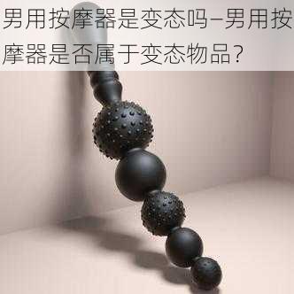 男用按摩器是变态吗—男用按摩器是否属于变态物品？