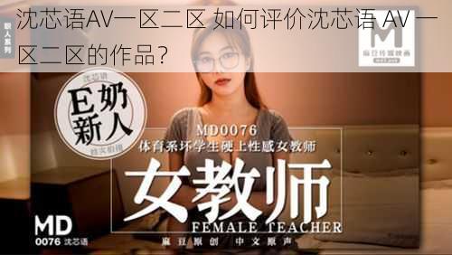 沈芯语AV一区二区 如何评价沈芯语 AV 一区二区的作品？