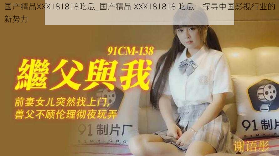 国产精品XXX181818吃瓜_国产精品 XXX181818 吃瓜：探寻中国影视行业的新势力