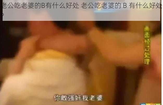 老公吃老婆的B有什么好处 老公吃老婆的 B 有什么好处？