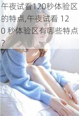 午夜试看120秒体验区的特点,午夜试看 120 秒体验区有哪些特点？